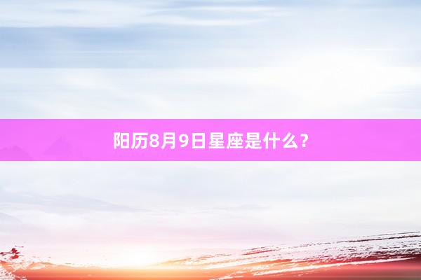 阳历8月9日星座是什么？