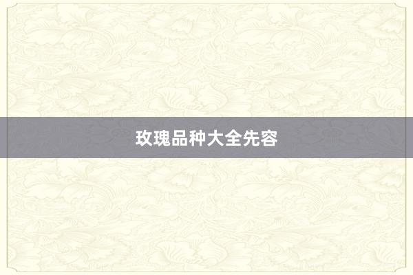 玫瑰品种大全先容